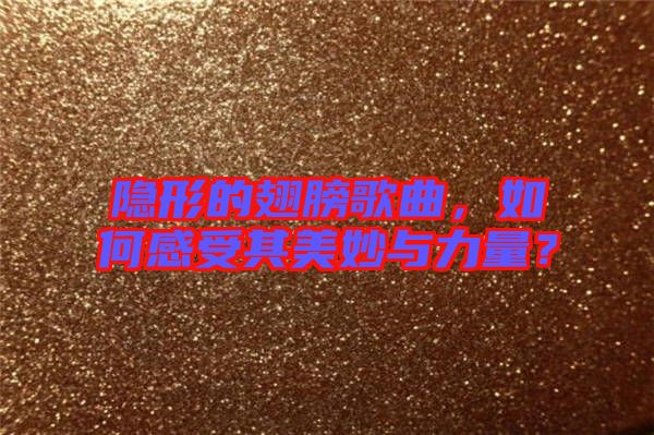 隱形的翅膀歌曲，如何感受其美妙與力量？
