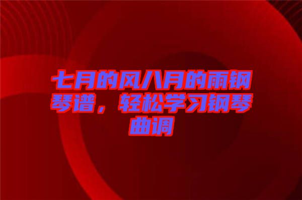 七月的風八月的雨鋼琴譜，輕松學(xué)習鋼琴曲調(diào)