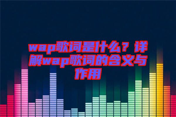 wap歌詞是什么？詳解wap歌詞的含義與作用