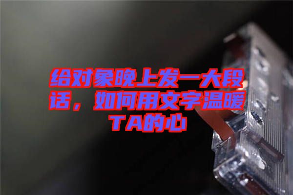 給對(duì)象晚上發(fā)一大段話(huà)，如何用文字溫暖TA的心