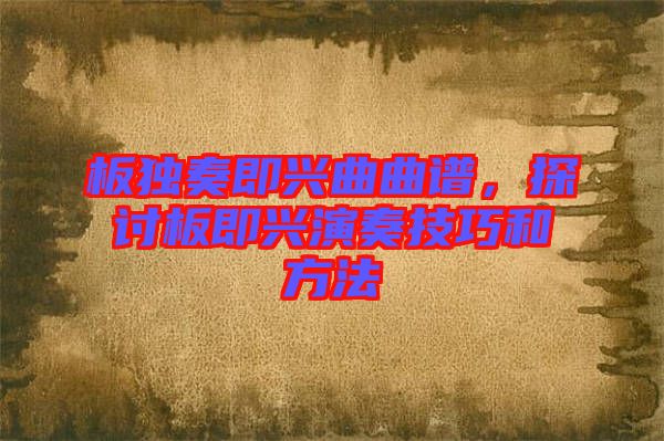 板獨(dú)奏即興曲曲譜，探討板即興演奏技巧和方法