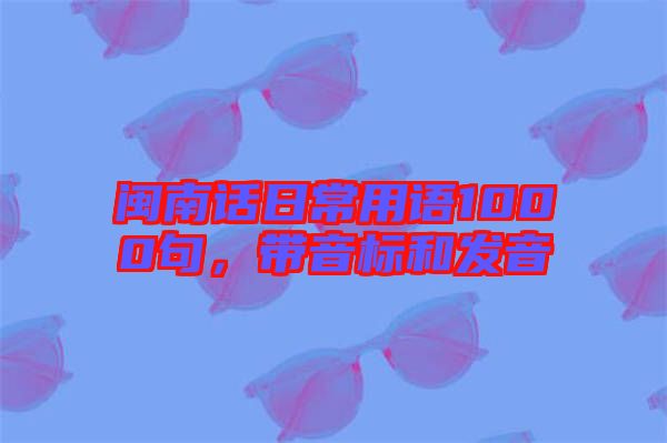 閩南話日常用語(yǔ)1000句，帶音標(biāo)和發(fā)音