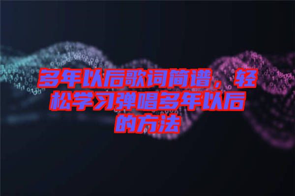 多年以后歌詞簡(jiǎn)譜，輕松學(xué)習(xí)彈唱多年以后的方法