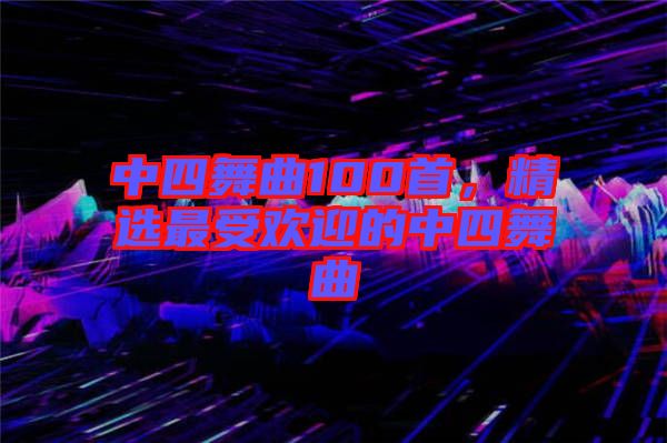 中四舞曲100首，精選最受歡迎的中四舞曲