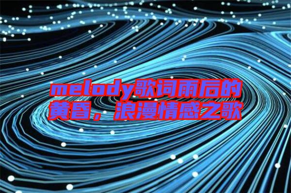 melody歌詞雨后的黃昏，浪漫情感之歌