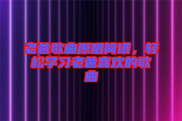 老爸歌曲原唱簡譜，輕松學(xué)習(xí)老爸喜歡的歌曲