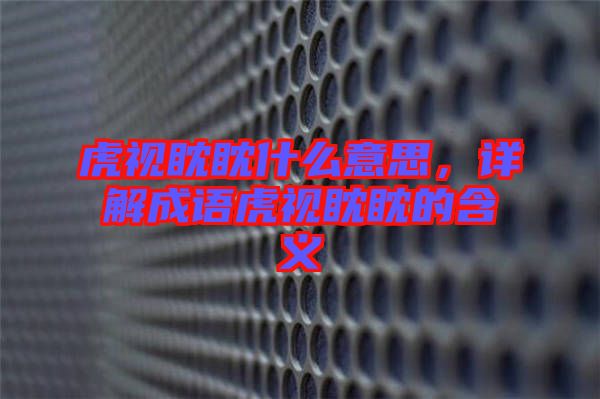 虎視眈眈什么意思，詳解成語虎視眈眈的含義