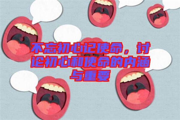 不忘初心記使命，討論初心和使命的內涵與重要