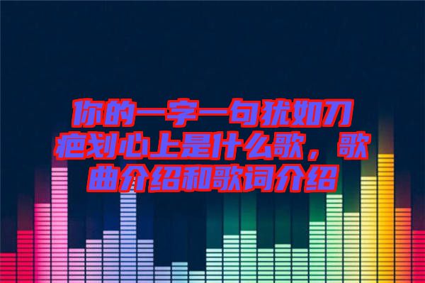 你的一字一句猶如刀疤劃心上是什么歌，歌曲介紹和歌詞介紹