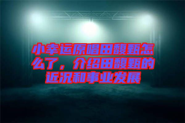 小幸運(yùn)原唱田馥甄怎么了，介紹田馥甄的近況和事業(yè)發(fā)展