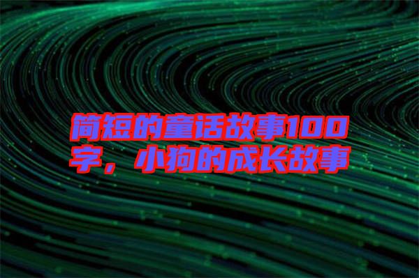 簡(jiǎn)短的童話故事100字，小狗的成長(zhǎng)故事