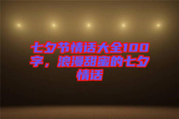 七夕節(jié)情話大全100字，浪漫甜蜜的七夕情話