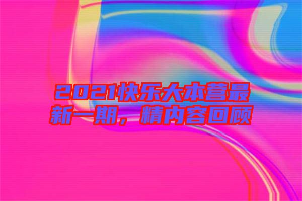 2021快樂(lè)大本營(yíng)最新一期，精內(nèi)容回顧