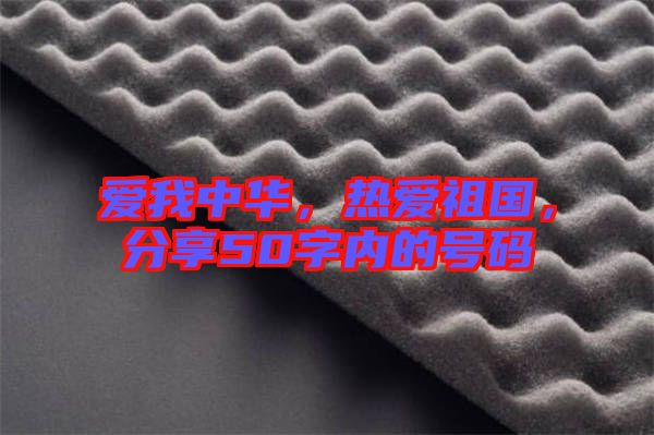 愛(ài)我中華，熱愛(ài)祖國(guó)，分享50字內(nèi)的號(hào)碼