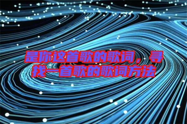 是你這首歌的歌詞，尋找一首歌的歌詞方法