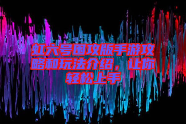 虹六號圍攻版手游攻略和玩法介紹，讓你輕松上手