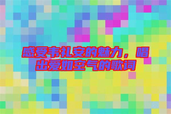 感受韋禮安的魅力，唱出愛如空氣的歌詞