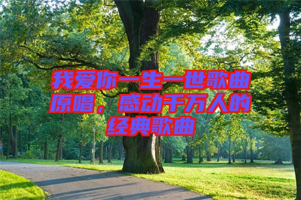 我愛你一生一世歌曲原唱，感動(dòng)千萬人的經(jīng)典歌曲