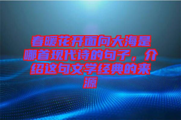 春暖花開面向大海是哪首現(xiàn)代詩的句子，介紹這句文學(xué)經(jīng)典的來源