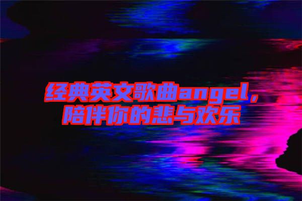 經(jīng)典英文歌曲angel，陪伴你的悲與歡樂