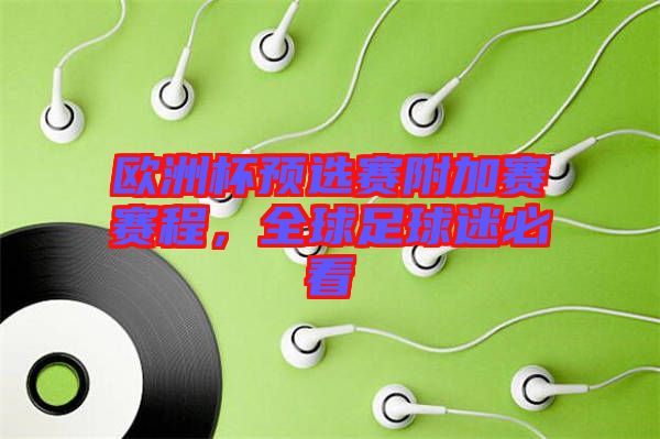 歐洲杯預(yù)選賽附加賽賽程，全球足球迷必看