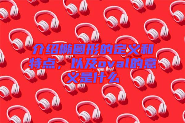 介紹橢圓形的定義和特點，以及oval的意義是什么