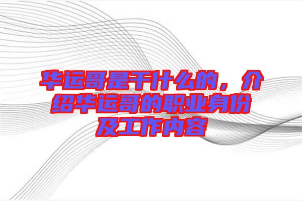 華運(yùn)哥是干什么的，介紹華運(yùn)哥的職業(yè)身份及工作內(nèi)容