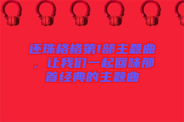 還珠格格第1部主題曲，讓我們一起回味那首經(jīng)典的主題曲
