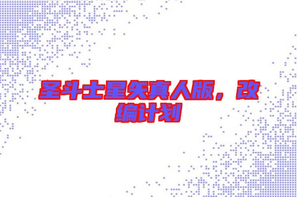 圣斗士星矢真人版，改編計(jì)劃