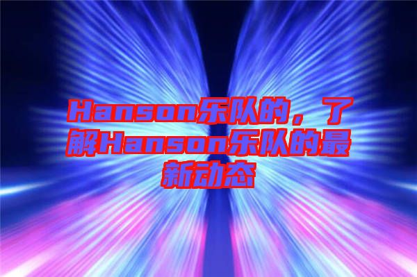 Hanson樂(lè)隊(duì)的，了解Hanson樂(lè)隊(duì)的最新動(dòng)態(tài)