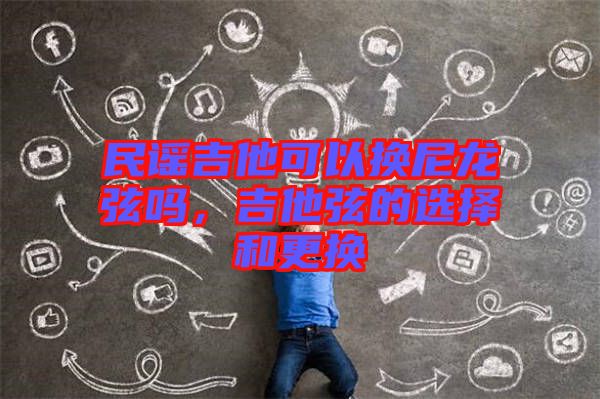 民謠吉他可以換尼龍弦嗎，吉他弦的選擇和更換