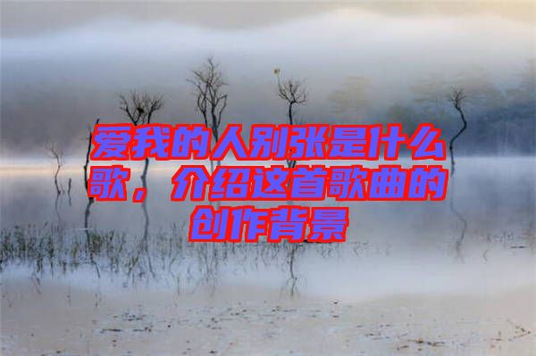 愛(ài)我的人別張是什么歌，介紹這首歌曲的創(chuàng)作背景