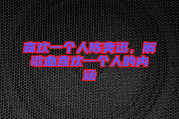 喜歡一個人陳奕迅，解歌曲喜歡一個人的內涵