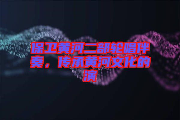 保衛(wèi)黃河二部輪唱伴奏，傳承黃河文化的演
