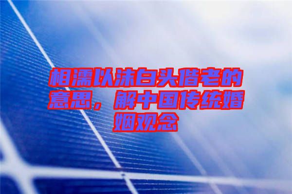 相濡以沫白頭偕老的意思，解中國傳統(tǒng)婚姻觀念