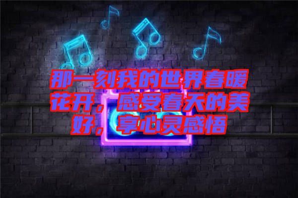 那一刻我的世界春暖花開，感受春天的美好，享心靈感悟