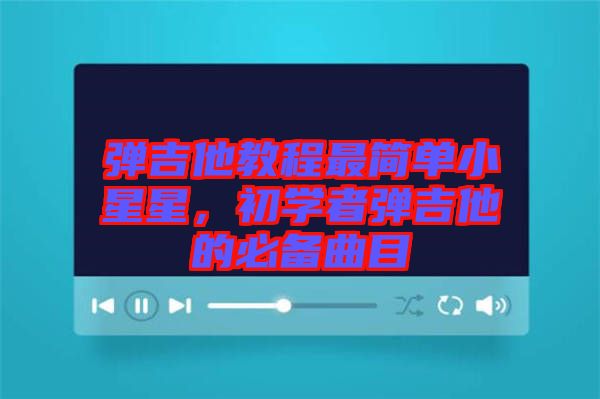彈吉他教程最簡(jiǎn)單小星星，初學(xué)者彈吉他的必備曲目