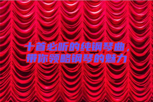十首必聽的純鋼琴曲，帶你領(lǐng)略鋼琴的魅力