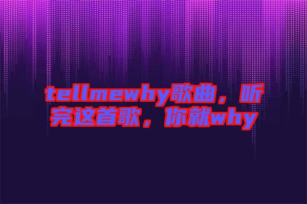 tellmewhy歌曲，聽完這首歌，你就why
