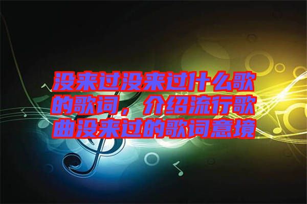 沒來過沒來過什么歌的歌詞，介紹流行歌曲沒來過的歌詞意境