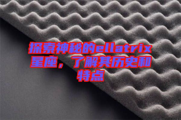 探索神秘的ellatrix星座，了解其歷史和特點(diǎn)