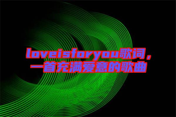 loveisforyou歌詞，一首充滿愛(ài)意的歌曲