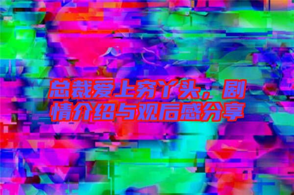 總裁愛(ài)上窮丫頭，劇情介紹與觀(guān)后感分享
