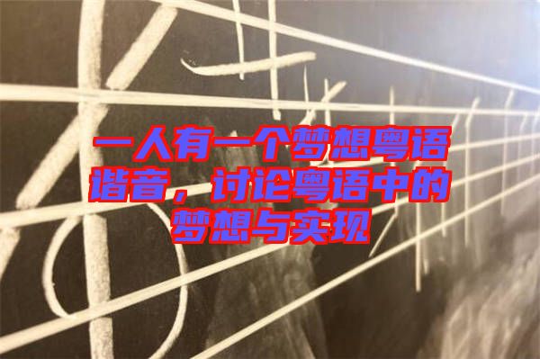 一人有一個(gè)夢(mèng)想粵語(yǔ)諧音，討論粵語(yǔ)中的夢(mèng)想與實(shí)現(xiàn)