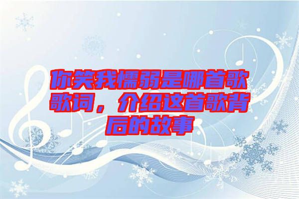 你笑我懦弱是哪首歌歌詞，介紹這首歌背后的故事