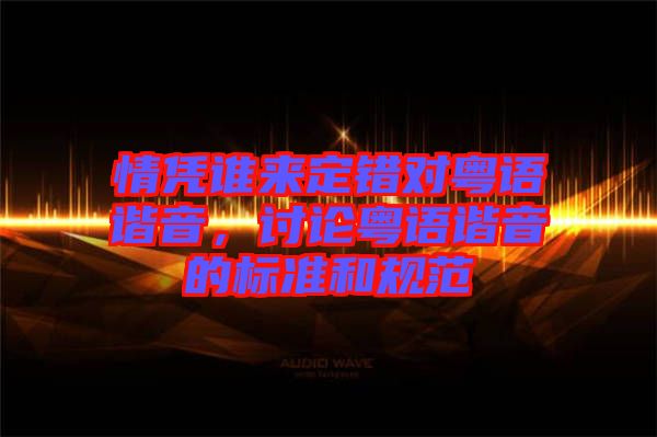 情憑誰(shuí)來(lái)定錯(cuò)對(duì)粵語(yǔ)諧音，討論粵語(yǔ)諧音的標(biāo)準(zhǔn)和規(guī)范