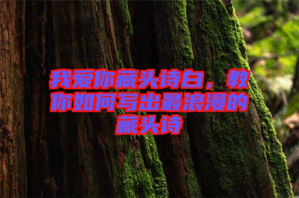 我愛你藏頭詩白，教你如何寫出最浪漫的藏頭詩