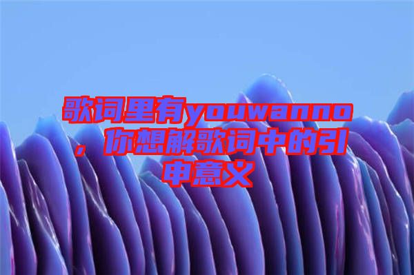 歌詞里有youwanno，你想解歌詞中的引申意義