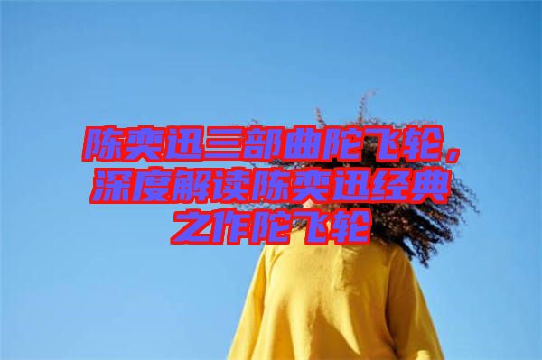陳奕迅三部曲陀飛輪，深度解讀陳奕迅經(jīng)典之作陀飛輪