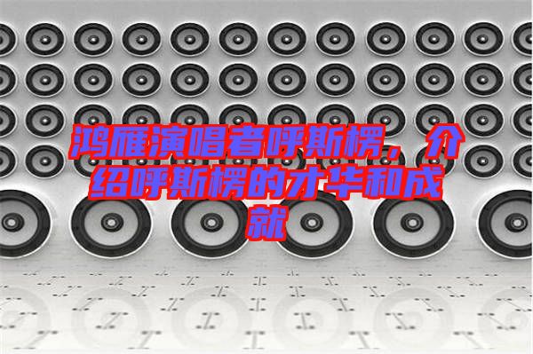 鴻雁演唱者呼斯楞，介紹呼斯楞的才華和成就